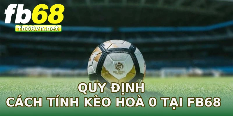 Quy định cách tính kèo hoà 0 tại FB68