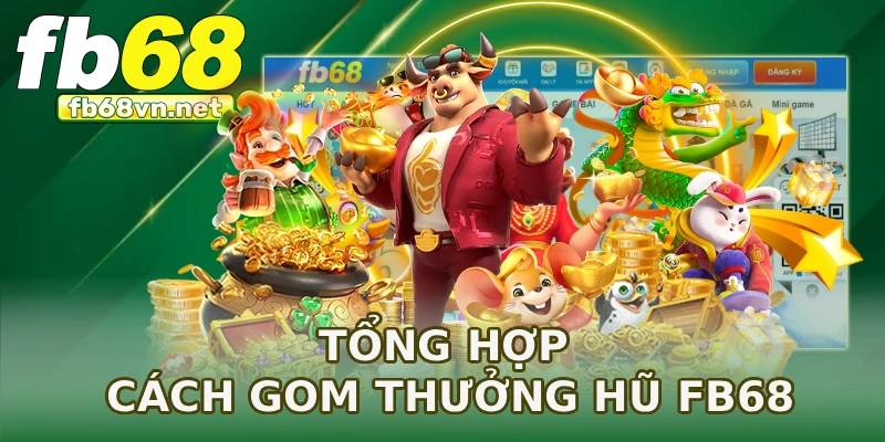 Tổng hợp cách gom thưởng hũ FB68